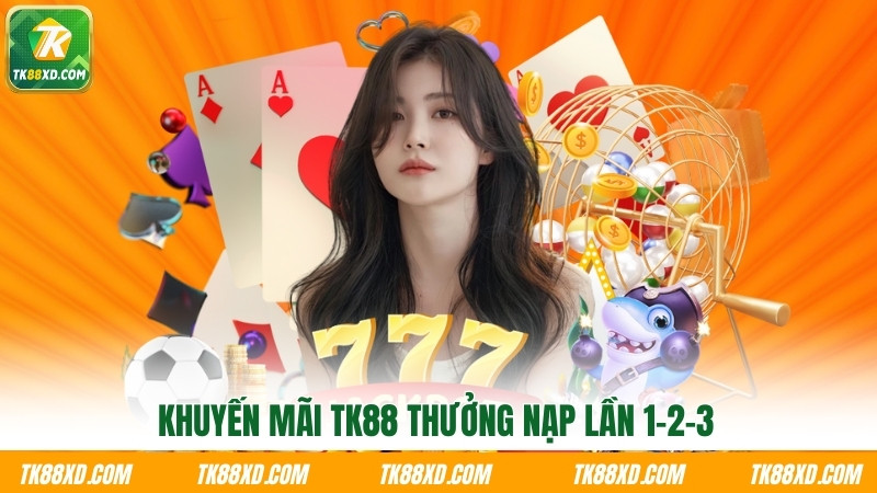 Khuyến mãi TK88 thưởng nạp lần 1-2-3 Khuyến mãi TK88 thưởng nạp lần 1-2-3