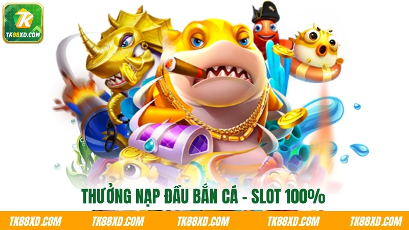 Thưởng nạp đầu bắn cá - slot 100% Thưởng nạp đầu bắn cá - slot 100%