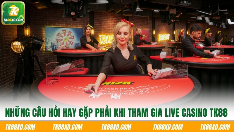Những câu hỏi hay gặp phải khi tham gia Live Casino TK88 Những câu hỏi hay gặp phải khi tham gia Live Casino TK88
