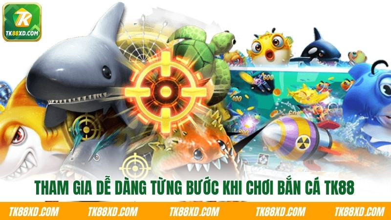 Tham gia dễ dàng từng bước khi chơi bắn cá TK88 Tham gia dễ dàng từng bước khi chơi bắn cá TK88