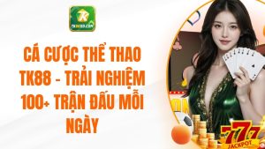 Cá Cược Thể Thao TK88 - Trải Nghiệm 100+ Trận Đấu Mỗi Ngày