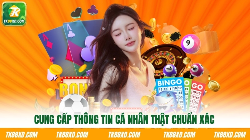 Cung cấp thông tin cá nhân thật chuẩn xác Cung cấp thông tin cá nhân thật chuẩn xác