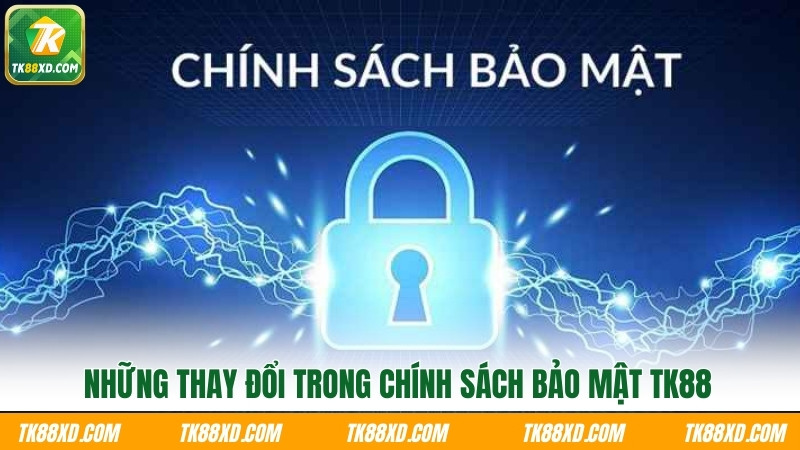 Những thay đổi trong chính sách bảo mật TK88 Những thay đổi trong chính sách bảo mật TK88
